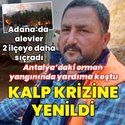 Adana ve Antalya'da yangın sürüyor! Antalya'da 1 kişi kalp krizi sonucu hayatını kaybetti