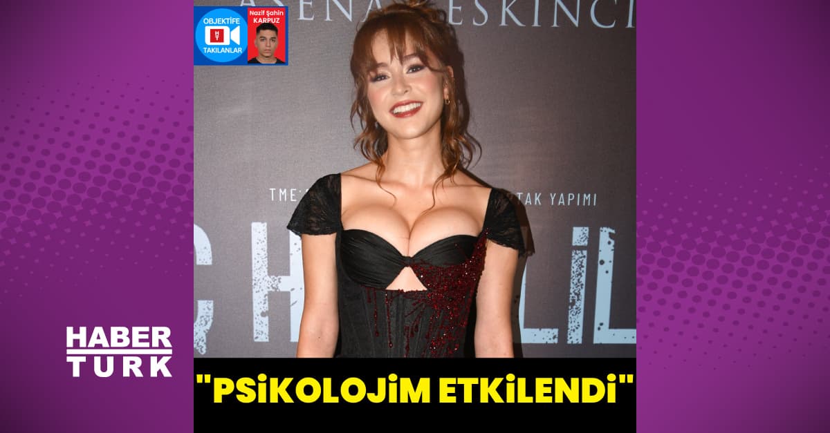 "Psikolojim etkilendi"