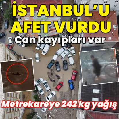İstanbul afeti yaşadı... Metrekareye 242 kg yağış! Can kayıplarımız var