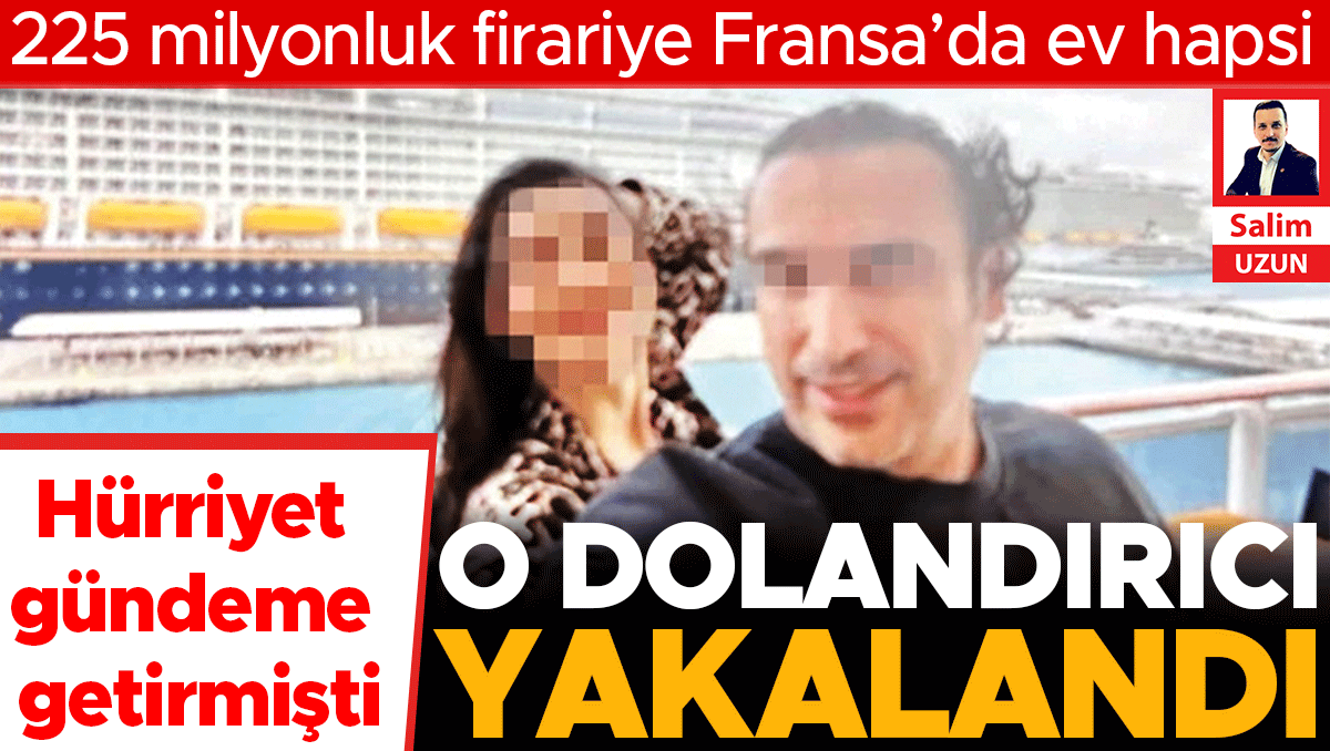 225 milyonluk firariye Fransa’da ev hapsi