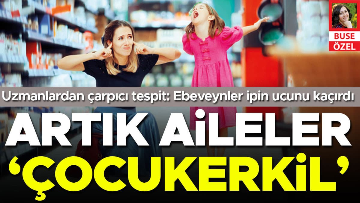 Uzmanlardan çarpıcı tespit: Artık aileler ‘çocukerkil’