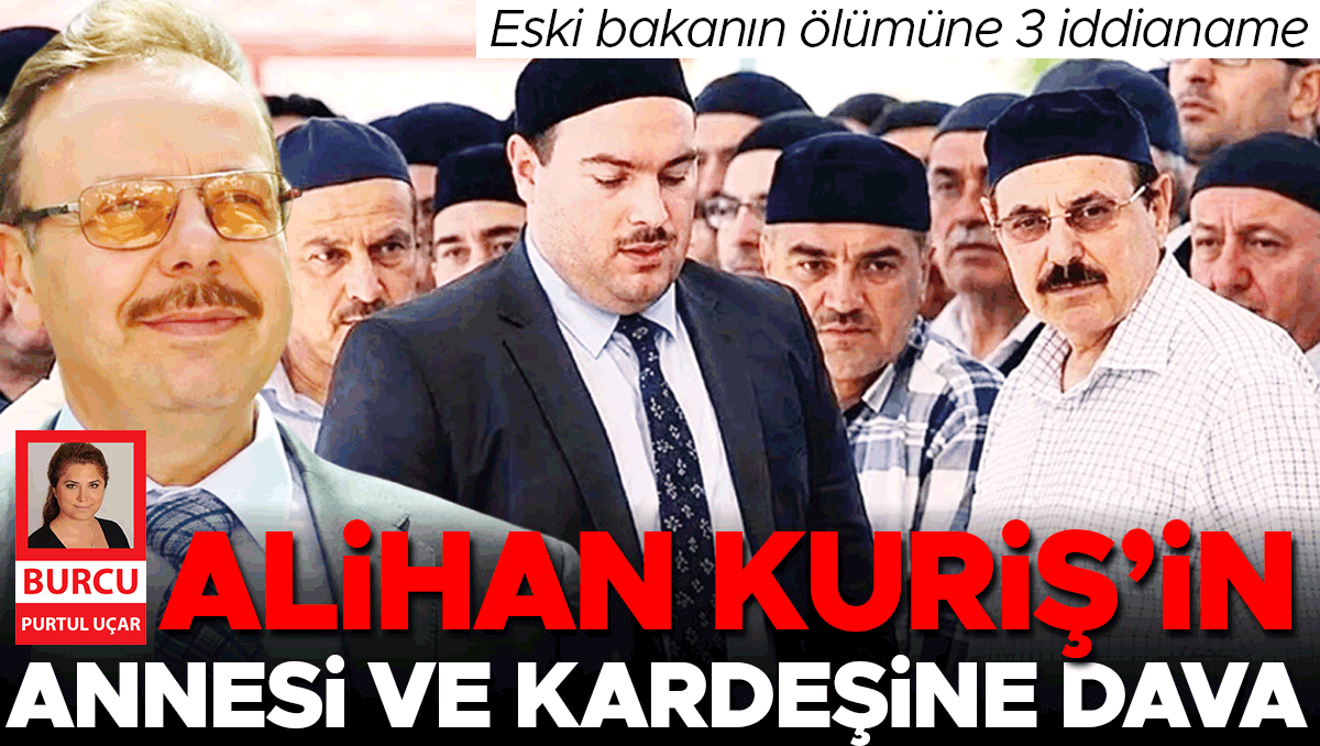 Eski bakanın ölümüne 3 iddianame… Alihan Kuriş’in annesi ve kardeşine dava
