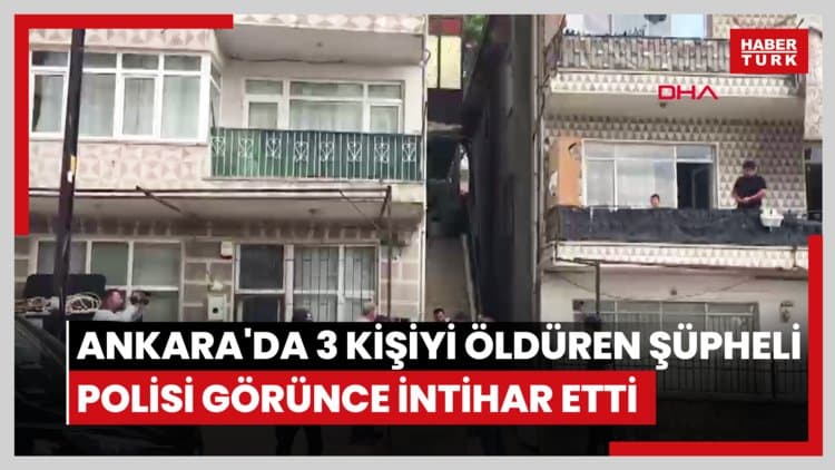 Ankara'da 3 kişiyi öldüren şüpheli, polisi görünce intihar etti